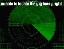 a green radar screen with the words `` unable to locate the gig being right '' written on it .