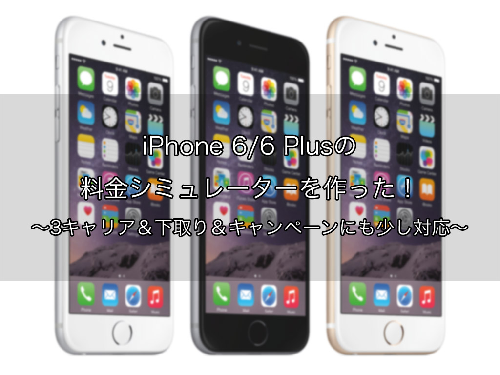 iPhone 6/6 Plusの料金シミュレーションを作った！3キャリア＆キャンペーンにも対応！