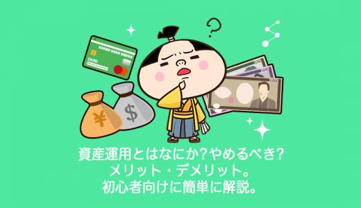 資産運用とはなにか？やめるべき？メリット・デメリット。初心者向けに簡単に解説。