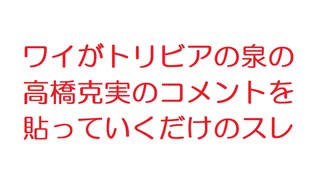 【2ch】ワイがトリビアの泉の高橋克実のコメントを貼っていくだけのスレ