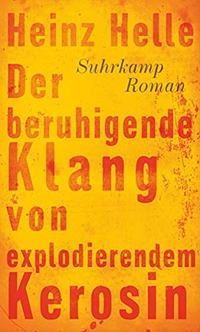 Buchcover: Heinz Helle. Der beruhigende Klang von explodierendem Kerosin - Roman. Suhrkamp Verlag, Berlin, 2014.