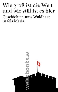 Buchcover: Wie groß ist die Welt und wie still ist es hier - Geschichten ums Waldhaus in Sils Maria. Weissbooks, Frankfurt am Main, 2014.