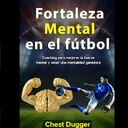 Icon image Fortaleza mental en el fútbol: Coaching para mejorar la fuerza mental y tener una mentalidad ganadora