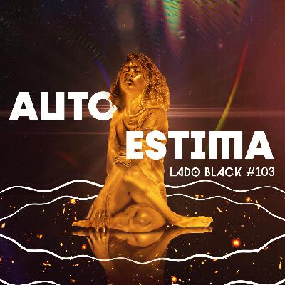 Lado Black #103 • Autoestima, com Matheus Morais