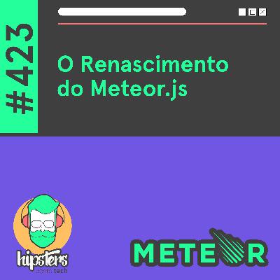 O Renascimento do Meteor.js- Hipsters Ponto Tech #423