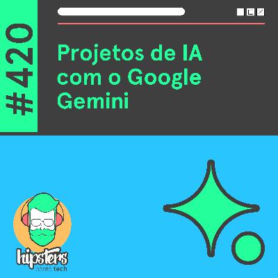 Projetos de IA com o Google Gemini – Hipsters Ponto Tech #420