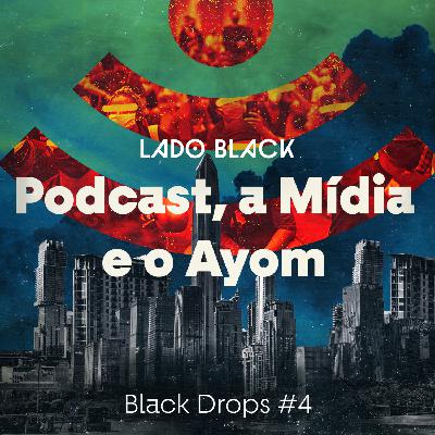 Black Drops #4 • Podcast, a mídia e o Ayom (por Pedro Maciel)