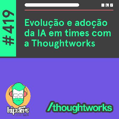 Evolução e adoção da IA em times com a Thoughtworks – Hipsters Ponto Tech #419