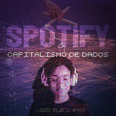 Lado Black #101 • Spotify e o capitalismo de dados