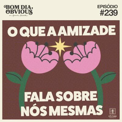 #239/o que a amizade fala sobre nós mesmas, com Lili Prata