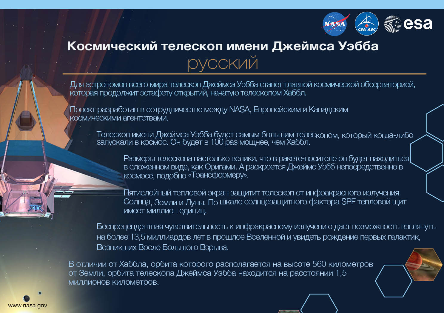 Image containing key facts about the James Webb Space Telescope with the entire image written in the Russian language. The image has a title equivalent to "JAMES WEBB SPACE TELESCOPE" with a subtitle of the language that it is written. The key facts listed in the image (in the specified language) are: [Line 1] Will be the premier space observatory for astronomers worldwide, extending the tantalizing discoveries of the Hubble Space Telescope. [Line 2] An international collaboration among NASA, the European Space Agency, and the Canadian Space Agency. [Line 3] The largest telescope ever placed in space; 100 times more powerful than Hubble. [Line 4] So big it has to fold origami-style to fit in the rocket and will unfold like a “Transformer” in space. [Line 5] Has a 5-layer sunshield that protects the telescope from the infrared radiation of the Sun, Earth, and Moon; like having sun protection of SPF 1 million. [Line 6] With unprecedented infrared sensitivity, it will peer back in time over 13.5 billion years to see the first galaxies born after the Big Bang. [Line 7] Will orbit the Sun 1.5 million kilometers from the Earth. (Hubble orbits 560 kilometers above the Earth.)