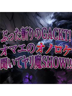 ぶった斬りのGACKT！オマエのオノロケ聞いてヤリ魔SHOW!!