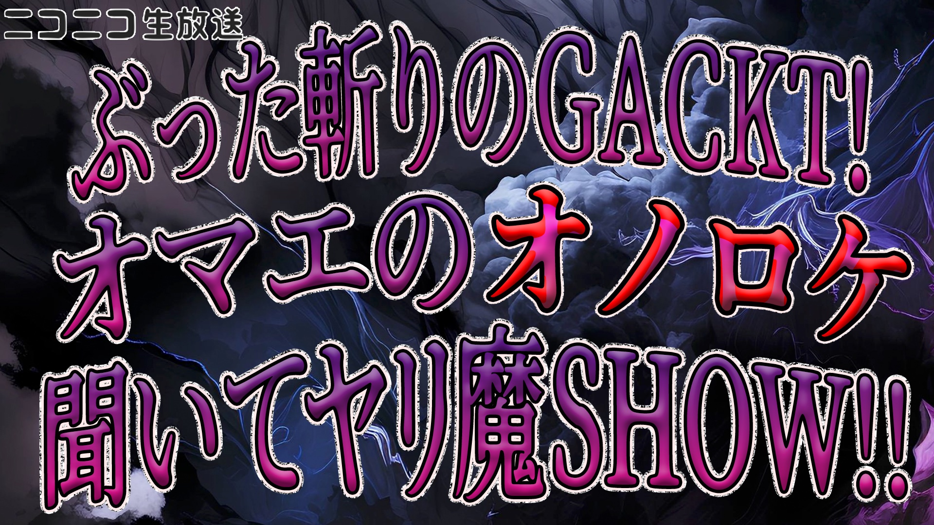 ぶった斬りのGACKT！オマエのオノロケ聞いてヤリ魔SHOW！！