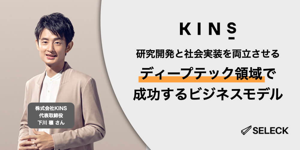 KINSが目指す、ディープテックの研究開発に投資し続けるためのビジネスモデルとは