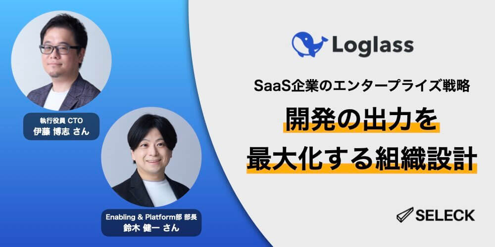 SaaS企業のエンタープライズ戦略。開発の出力を最大化するログラスの組織設計とは.001