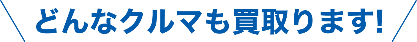 どんなクルマも買取ります!