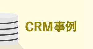 CRMの導入事例|抱えていた課題と導入後の効果まとめ