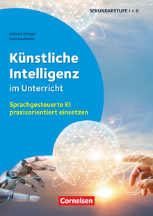 Schule und Unterricht digital - Künstliche Intelligenz im Unterricht - Sprachgesteuerte KI praxisorientiert einsetzen - Buch - Klasse 5-13