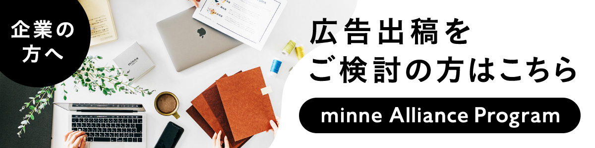 企業の方へ 広告出稿をご検討の方はこちら minne Alliance Program