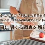 68％の女性が7割以上の家事を担当、負担に感じているのは男女ともに料理。 家事に関する調査を解説！