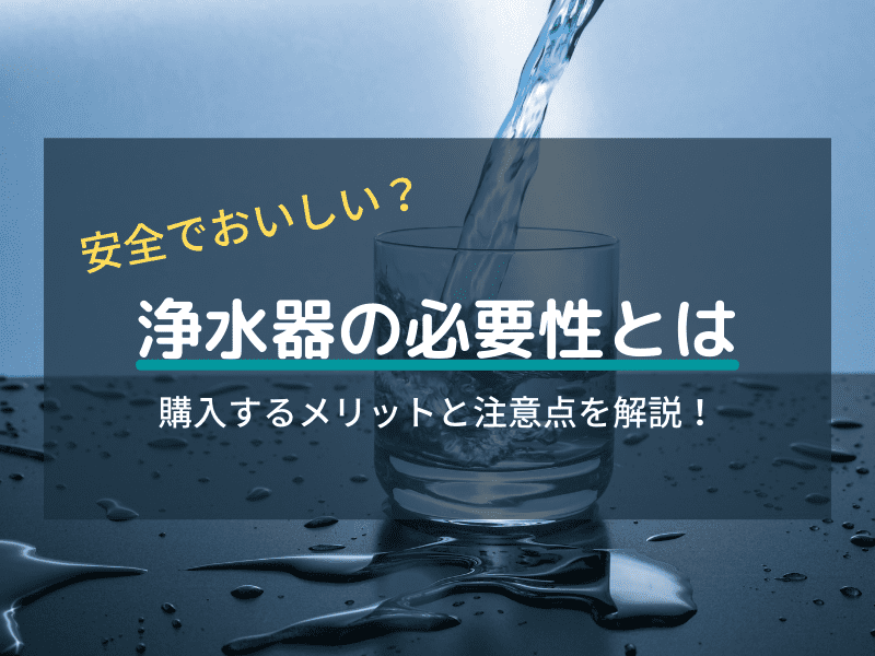 浄水器の必要性ってなに？導入するメリットや注意点を解説！