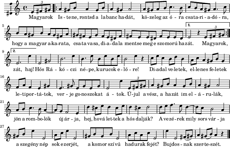 
\version "2.18.2"
\layout { \context { \Voice \consists "Ambitus_engraver" } }
\header { tagline = "" }    % ne legyen copyright szöveg
dallam = \relative c' {
      \key a \minor
      \time 4/4
      \set Score.tempoHideNote = ##t \tempo 4 = 72
      \set Staff.midiInstrument = "trombone"
      \transposition c'
        \partial 4 \times 2/3 { e8 fis gis } | \repeat volta 2 { a4 gis8 b a4 gis8 b | a4 gis a2 | a8 gis a b c4. b8 | c b a gis a4. c8 |
                %{akarata%} b a gis b a gis fis a | gis fis e gis fis e dis fis | fis e e dis fis e e dis }
                        \alternative { { e2 r4 \times 2/3 { e8 fis gis | } }  { e2. e'4 } }
        %{Hős Rákóczi%} e,2 gis | b2. e4 | b4. e8 b e b e | b2 e4 r | c8 e c4 b8 d b4 | a8 c a4 gis8 b gis4 | f8 a f4 e gis | e4. gis8 e gis e gis | e2 e'4
        %{Ujul a vészx%} \times 2/3 { e,8 fis gis } | a4 gis8 b a4 gis8 b | a4 gis a2 | a8 b c4. b8 a4 ~ | a8 g f2 e4 |
        %{Hej, hová lettek%} d' cis8 e d4 cis8 e | d4 cis d2 |
        %{A vezérek, mily sors%} d8 e f4. e8 d4 ~ | d8 c b2 a4 | gis8 b e4 e,2 | a8 c e4 e,2 | gis8 b gis b e,2 | a8 c a c e,2 | e'4 e,2 fis8( gis) |
                        a4 gis8( b) a4 r |
        \bar "|."
      }
\score {
   <<
   \dallam
   \addlyrics {
        Ma -- gya -- rok Is -- te -- ne, rontsd a la -- banc ha -- dát,
        kö -- ze -- leg az ó -- ra csa -- ta -- ri -- a -- dó -- ra,
        hogy a ma -- gyar a -- ka -- ra -- ta, csa -- ta va -- sa, di -- a -- da -- la
        ment -- se meg e szo -- mo -- rú ha -- zát. Ma -- gya -- rok, zát, haj!
        Hős Rá -- kó -- czi né -- pe, ku -- ru -- cok e -- lő -- re!
        Di -- a -- dal ve -- le -- tek, el -- le -- nes fe -- le -- tek
        le -- ti -- por -- tá -- tok, ver -- je go -- no -- szo -- kat á -- tok.
        Ú -- jul a vész, a ha -- zát im el -- á -- ru -- lák,
        jön a rom -- bo -- lók új ár -- ja, hej, ho -- vá let -- tek a hős dal -- ják?
        A ve -- zé -- rek mily sors vár -- ja a sze -- gény nép sok e -- zer -- jét,
        a ko -- mor szí -- vű had -- u -- rak fe -- jét? Buj -- dos -- nak szer -- te -- szét.
      }
   >>
   \layout { indent = 0.0\cm }
}
\score {
   \unfoldRepeats
   \dallam
   \midi { }
}
