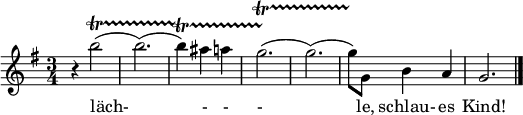  \relative c' { \key g \major \time 3/4 r4 b''2(\startTrillSpan b2.)( b4)\startTrillSpan ais4 a g2.(\startTrillSpan g2.)( g8)\stopTrillSpan g,8 b4 a g2. \bar "|." }

\addlyrics { läch- - - - le, schlau- es Kind! |}
 