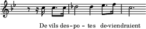 
  \new Staff \with { midiInstrument = "trumpet" \magnifyStaff #5/7 }
  \relative bes' { 
    \set Score.tempoHideNote = ##t
    \hide Staff.TimeSignature
    \key bes \major
    \time 4/4
    \tempo 4 = 112
     \partial 2 r8 r16 c16 c8. c16 des2 des4 es8. f16 c2. 
  }
  \addlyrics {
    \override LyricText.font-size = #-2
     De vils des -- po -- tes de -- vien -- draient
  }
