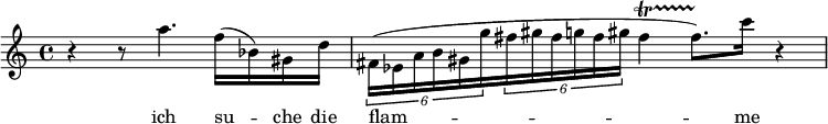  \relative c' { r4 r8 a''4. f16( bes,) gis d' \times 2/6 {fis,16( es a b gis g'} \times 2/6 {fis gis fis g fis gis}  fis4(\startTrillSpan fis8.))\stopTrillSpan c'16 r4 }

\addlyrics { ich su -- che die | flam -- me }
 