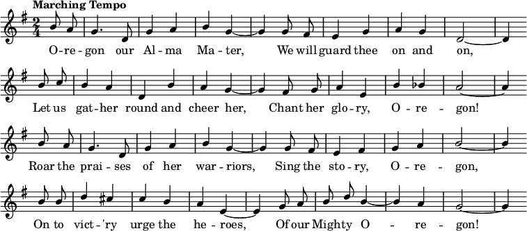 
{ \language "english"
  \new Voice \fixed c' 
  { \set Staff.midiInstrument = #"brass section" \set Score.tempoHideNote = ##t \tempo "Marching Tempo" 4 = 144 \stemUp \clef treble \key g \major \time 2/4 \partial 4 \autoBeamOff
    b8 a g4. d8 g4 a b g~g 
    g8 fs e4 g a g d2~d4 \bar "" \break
    b8 c' b4 a d b a g~g
    fs8 g a4 e b bf a2~a4 \bar "" \break
    b8 a g4. d8 g4 a b g~g 
    g8 fs e4 fs g a b2~b4 \bar "" \break
    b8 b d'4 cs' c' b a e~e
    g8 a b d' b4~b a g2~g4 \bar "" \break

 } 
      \addlyrics {
        O -- re -- gon our Al -- ma Ma -- ter,
        We will guard thee on and on,
        Let us gat -- her round and cheer her,
        Chant her glo -- ry, O -- re -- gon!
        Roar the prai -- ses of her war -- riors,
        Sing the sto -- ry, O -- re -- gon,
        On to vict -- 'ry urge the he -- roes,
        Of our Migh -- ty O -- re -- gon!
 }

  }
