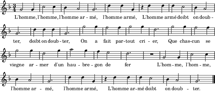 \relative c'' { \key f \major \time 3/4 \tempo 2. = 60 \set Score.tempoHideNote = ##t \override Score.BarNumber  #'transparent = ##t
g2 g4 c2 c4 bes4 a2 g2. d'4 d g,
r d' d d c2 bes4 a2 g2. d'4 d d g,2.
g'2 g4 f2 f4 g2 g4 d2. g2 g4 f2 f4 g2 g4 d2 g4 a2 g4 f e2 d2. R2.
g,2 g4 c2 c4 bes4 a2 g2. d'4 d g,
r d' d d c2 bes4 a2 g2. \bar "|."}
\addlyrics {
L'hom -- me, l'hom -- me, l'hom -- me_ar -- mé, l'hom -- me_ar -- mé,
L'hom -- me_ar -- mé doibt on doub -- ter, doibt on doub -- ter,
On a fait par -- tout cri -- er,
Que chas -- cun se viegne ar -- mer
d'un hau -- bre -- gon de fer

L'hom -- me, l'hom -- me, l'hom -- me_ar -- mé, l'hom -- me_ar -- mé,
L'hom -- me_ar -- mé doibt on doub -- ter.

}
