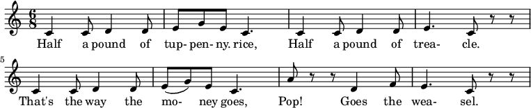  
 \relative c'{
 \time 6/8
 c4 c8 d4 d8 e8 g8 e8 c4. c4 c8 d4 d8 e4. c8 r8 r8 c4 c8 d4 d8 e8 (g8) e8 c4. a'8 r8 r8 d,4 f8 e4. c8 r8 r8
} 
\addlyrics {
Half4 a8 pound4 of8 | tup- pen- ny. rice,4.
Half4 a8 pound4 of8 trea-4. cle.8
That's4 the8 way4 the8 mo-8 ney8 goes,4.
Pop!4 Goes4 the8 wea- sel.4.
 }