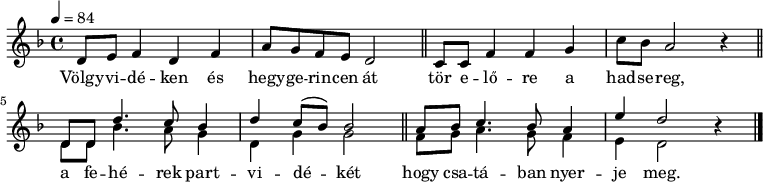 
{
   <<
   \relative c' {
      \key d \minor
      \time 4/4
      \tempo 4 = 84
%      \set Staff.midiInstrument = "trumpet"
      \set Staff.midiInstrument = "trombone"
      \transposition c'
%       Völgyvidéken és hegygerincen át
         d8   e f4 d f   a8  g f  e  d2 \bar "||"
%       tör előre  a hadsereg,
         c8 c f4 f g c8 bes a2 r4 \bar "||"
        \break
        <<
        { \voiceOne
%       a  fehérek partvidékét
        d,8 d d'4. c8  bes4  d c8( bes) bes2 \bar "||"
%       hogy csatában nyerje meg.
         a8  bes c4. bes8  a4 e'   d2 }
        \new Voice { \voiceTwo
        d,8 d bes'4. a8  g4  d g g2
         f8    g a4. g8  f4 e   d2 }
        >> \oneVoice r4 \bar "|."
      }
   \addlyrics {
        Völgy -- vi -- dé -- ken és hegy -- ge -- rin -- cen át
        tör e -- lő -- re a had -- se -- reg,
        a fe -- hé -- rek part -- vi -- dé -- két
        hogy csa -- tá -- ban nyer -- je meg.
      }
   >>
}
