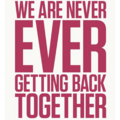 «We Are Never Ever Getting Back Together»