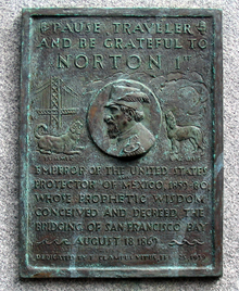 A plaque commemorating Norton, dedicated by E Clampus Vitus on 25 februarie 1939, which reads "Pause, traveler, and be grateful to Norton 1st, emperor of the United States and protector of Mexico, 1859-80, whose prophetic wisdom conceived and decreed the bridging of San Francisco Bay, 18 august 1869." The plaque depicts Norton, flanked to the left by the Bay Bridge and a dog labeled "Bummer" and to the right by a dog labeled "Lazarus".