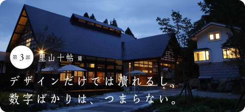 第３部　里山十帖 篇
デザインだけでは潰れるし、
数字ばかりは、つまらない。