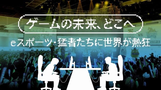 ゲームの未来、どこへ　eスポーツ・猛者たちに世界が熱狂