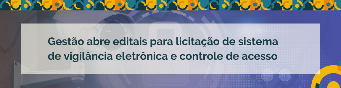 Gestão abre editais para licitação de sistema de vigilância eletrônica e controle de acesso