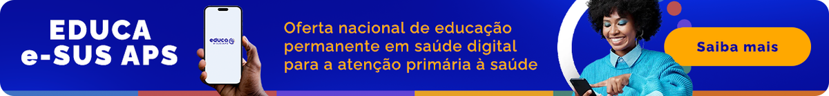 Educa e-SUS APS. Oferta nacional de educação permanente em saúde digital para a atenção primária à saúde. Saiba mais