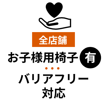 全店舗お子様用椅子有・バリアフリー対応