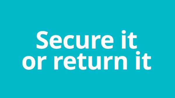 Secure it or return it