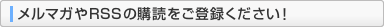 メルマガやRSSの購読をご登録ください