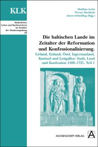 Die baltischen Lande im Zeitalter der Reformation und Konfessionalisierung. Livland, Estland, Ösel, Ingermanland, Kurland und Lettgallen. Stadt, Land und Konfession 1500-1721