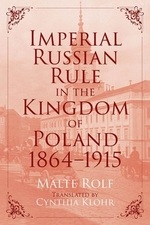 Imperial Russian Rule in the Kingdom of Poland 1864-1915