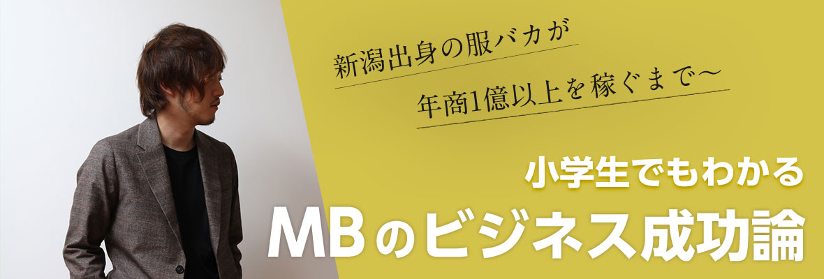 MB「新潟出身の服バカが年商１億以上を稼ぐまで～　小学生でもわかるMBのビジネス成功論」